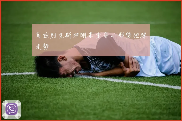 乌兹别克斯坦刚果金争二形势控球走势