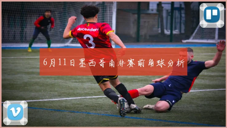 6月11日墨西哥南非赛前角球分析