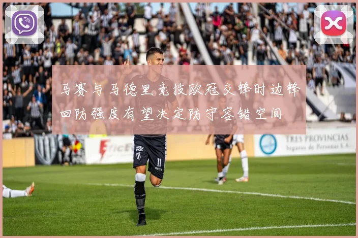 马赛与马德里竞技欧冠交锋时边锋回防强度有望决定防守容错空间