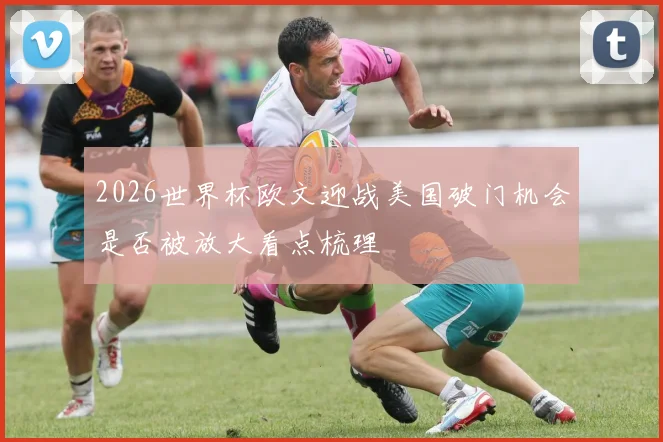 2026世界杯欧文迎战美国破门机会是否被放大看点梳理