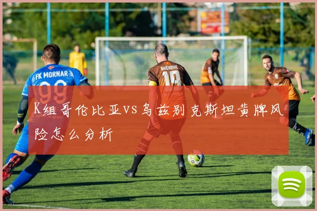 K组哥伦比亚vs乌兹别克斯坦黄牌风险怎么分析
