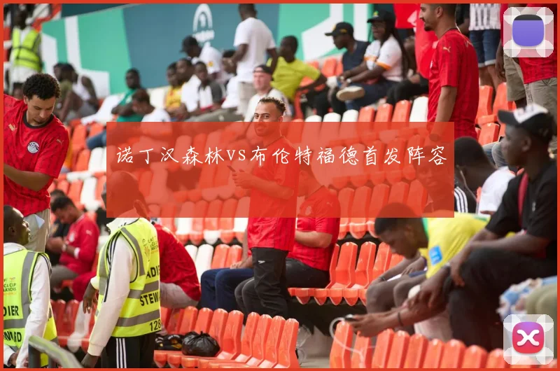诺丁汉森林vs布伦特福德首发阵容