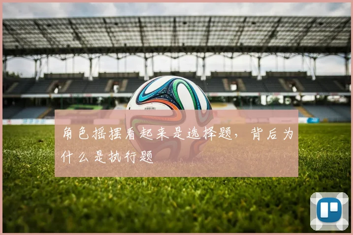 角色摇摆看起来是选择题，背后为什么是执行题