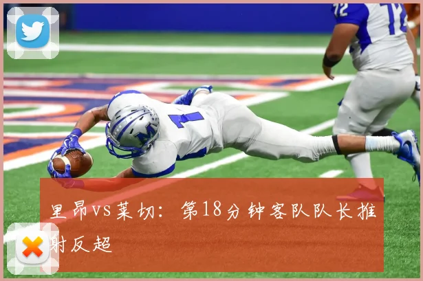 里昂vs莱切：第18分钟客队队长推射反超