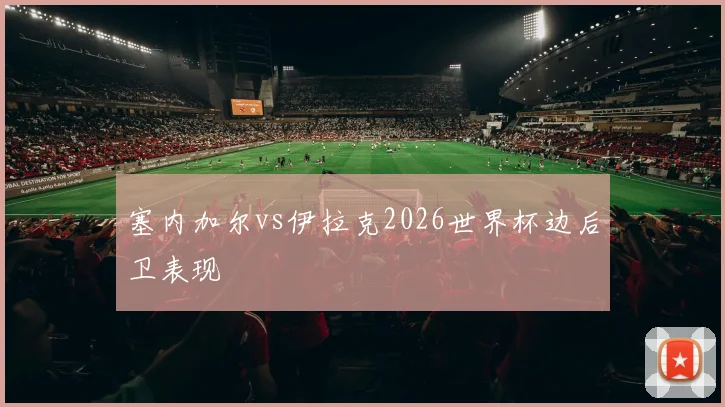 塞内加尔vs伊拉克2026世界杯边后卫表现