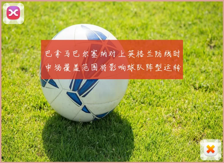 巴拿马巴尔塞纳对上英格兰防线时中场覆盖范围将影响球队阵型运转