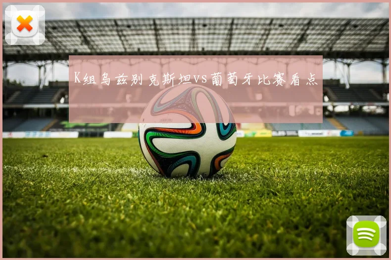 K组乌兹别克斯坦vs葡萄牙比赛看点