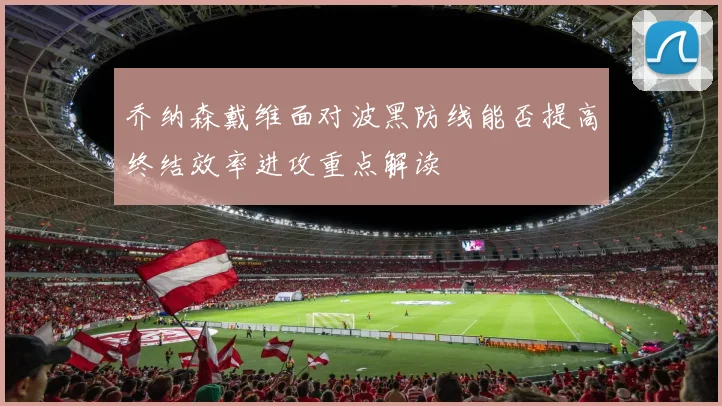 乔纳森戴维面对波黑防线能否提高终结效率进攻重点解读