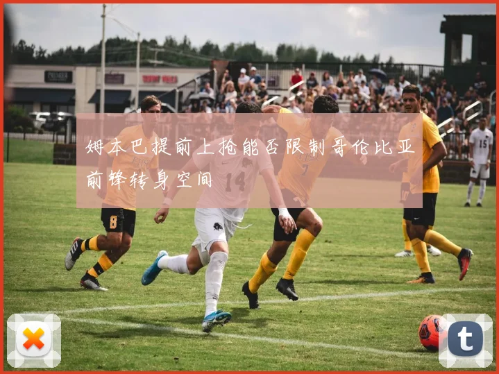 姆本巴提前上抢能否限制哥伦比亚前锋转身空间