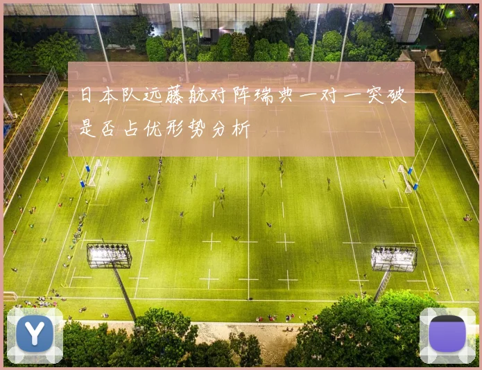 日本队远藤航对阵瑞典一对一突破是否占优形势分析