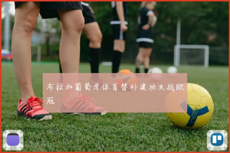 布拉加葡萄牙体育替补建功决战欧冠