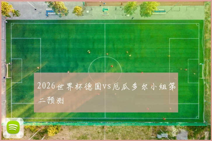 2026世界杯德国vs厄瓜多尔小组第二预测
