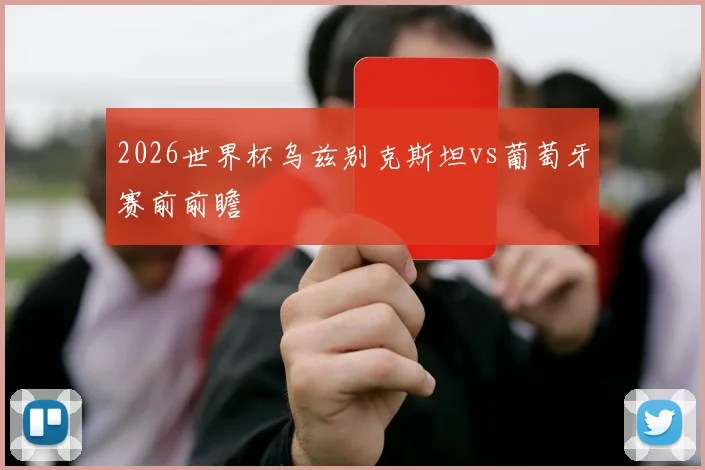 2026世界杯乌兹别克斯坦vs葡萄牙赛前前瞻