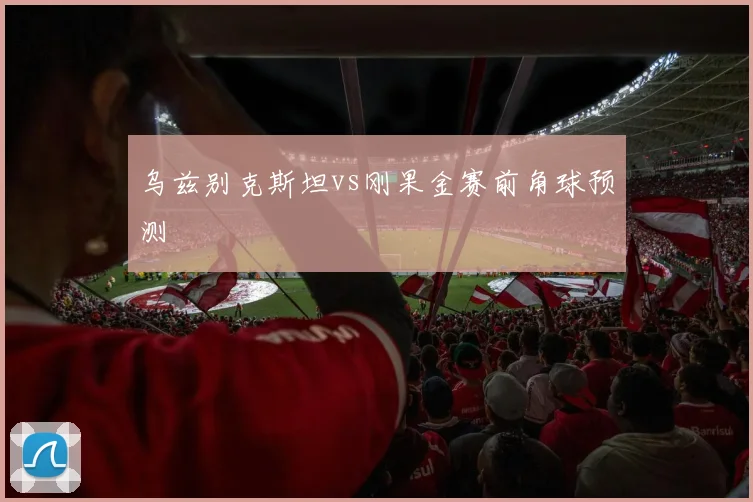 乌兹别克斯坦vs刚果金赛前角球预测