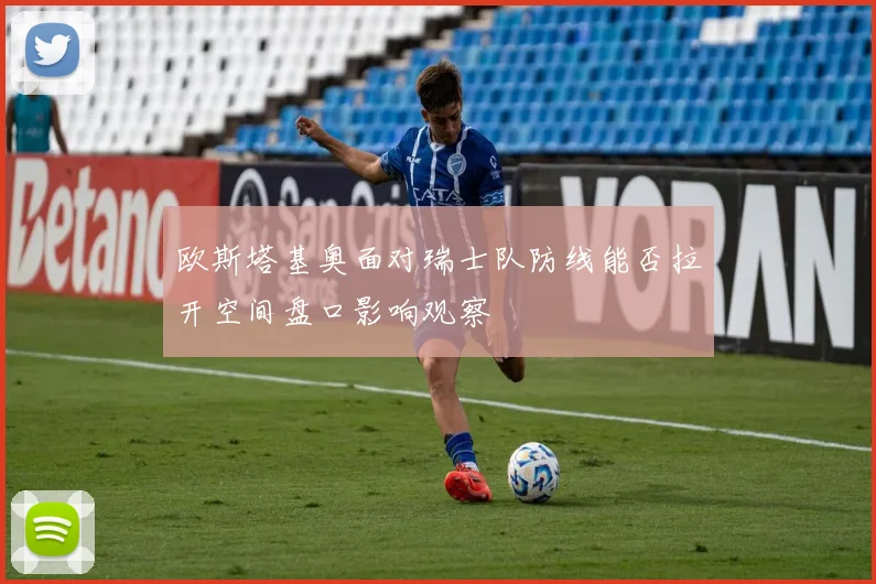 欧斯塔基奥面对瑞士队防线能否拉开空间盘口影响观察
