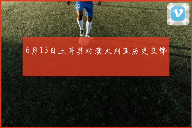 6月13日土耳其对澳大利亚历史交锋