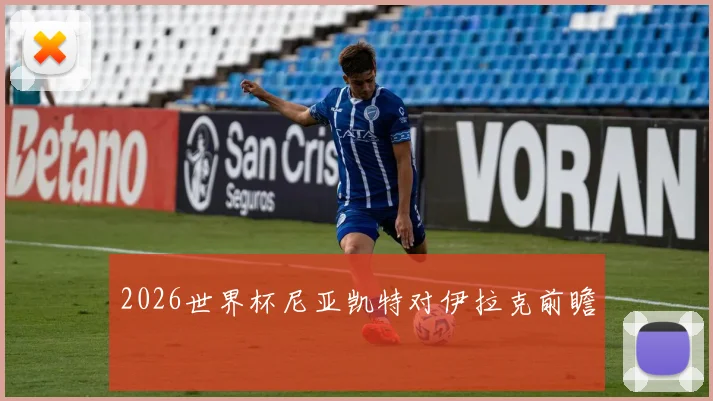 2026世界杯尼亚凯特对伊拉克前瞻
