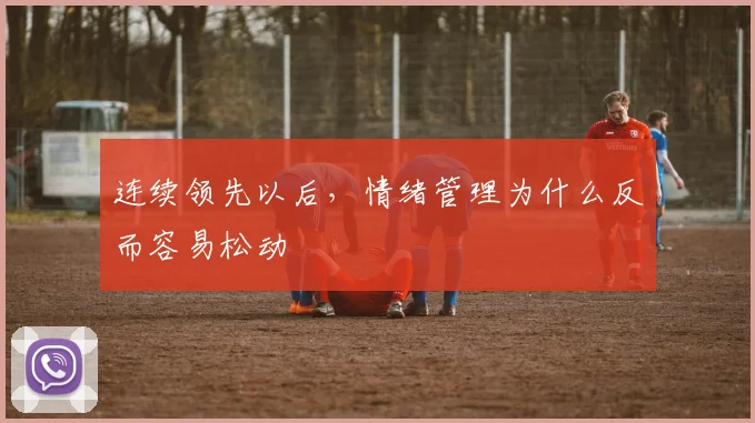连续领先以后,情绪管理为什么反而容易松动