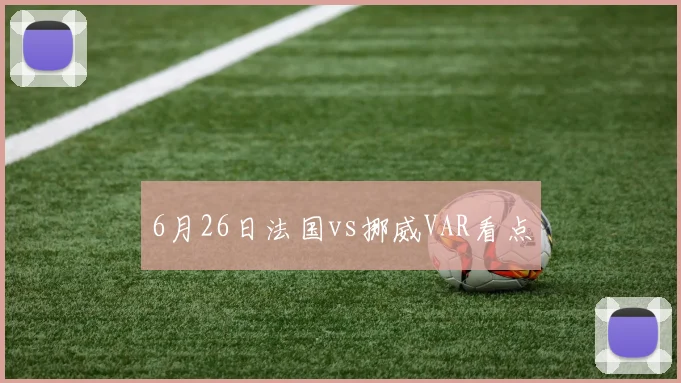 6月26日法国vs挪威VAR看点