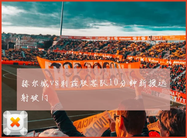 赫尔城vs利兹联客队10分钟新援远射破门