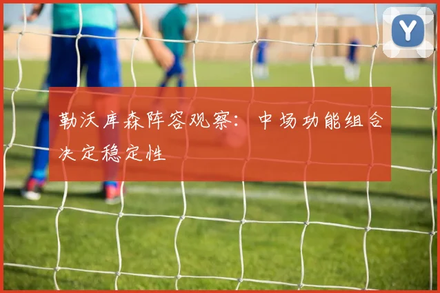 勒沃库森阵容观察:中场功能组合决定稳定性