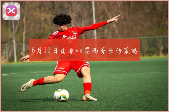 6月11日南非vs墨西哥长传策略