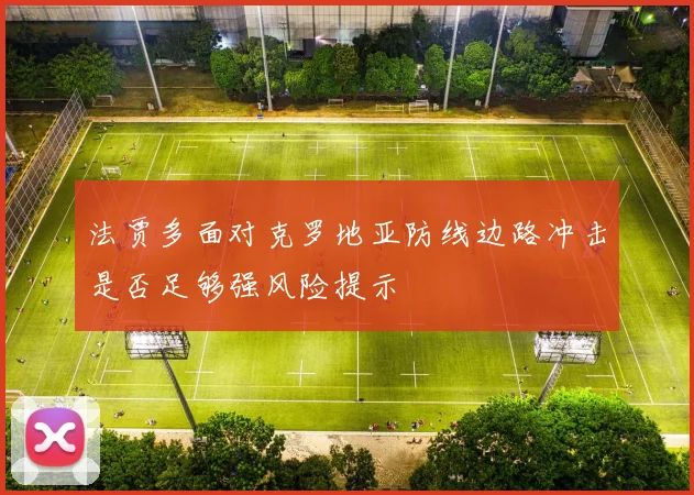 法贾多面对克罗地亚防线边路冲击是否足够强风险提示