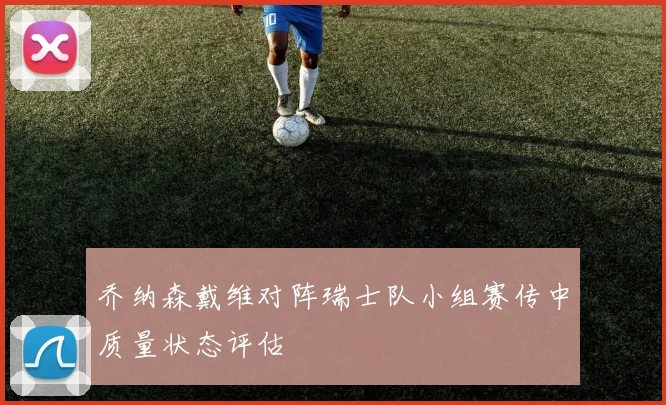 乔纳森戴维对阵瑞士队小组赛传中质量状态评估
