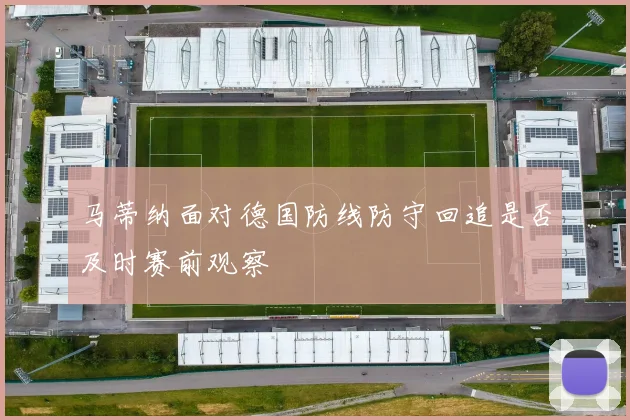 马蒂纳面对德国防线防守回追是否及时赛前观察