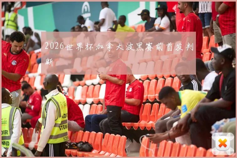 2026世界杯加拿大波黑赛前首发判断