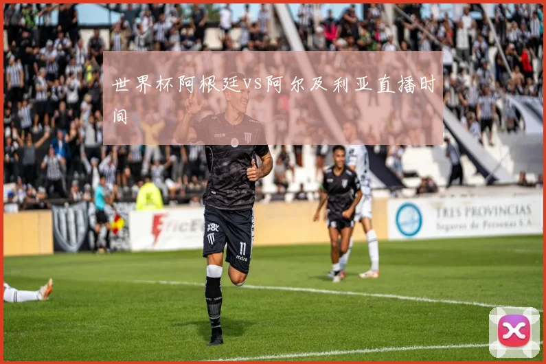 世界杯阿根廷vs阿尔及利亚直播时间