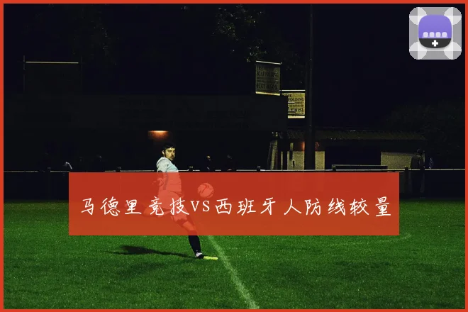 马德里竞技vs西班牙人防线较量
