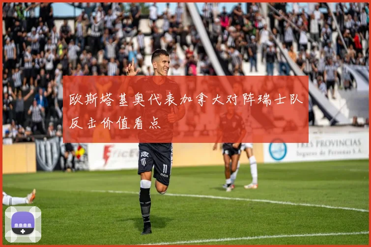 欧斯塔基奥代表加拿大对阵瑞士队反击价值看点
