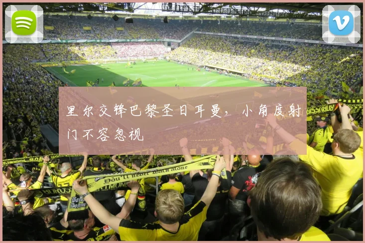 里尔交锋巴黎圣日耳曼，小角度射门不容忽视