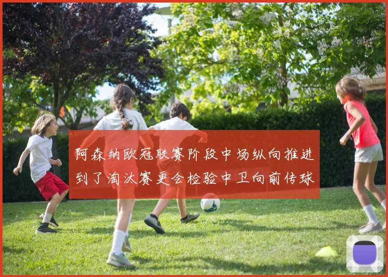 阿森纳欧冠联赛阶段中场纵向推进到了淘汰赛更会检验中卫向前传球
