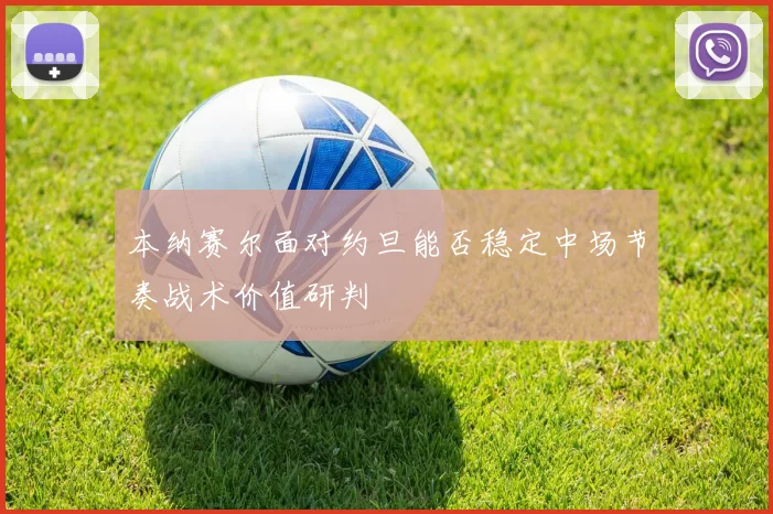 本纳赛尔面对约旦能否稳定中场节奏战术价值研判