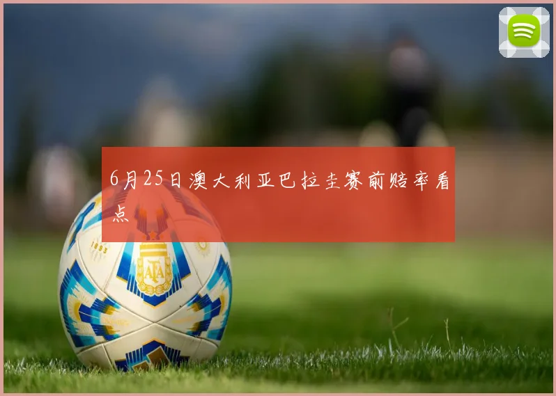 6月25日澳大利亚巴拉圭赛前赔率看点