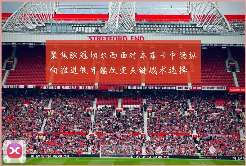 聚焦欧冠切尔西面对本菲卡中场纵向推进很可能改变关键战术选择