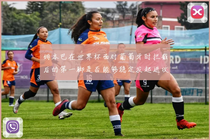 姆本巴在世界杯面对葡萄牙时拦截后的第一脚是否能够稳定发起进攻
