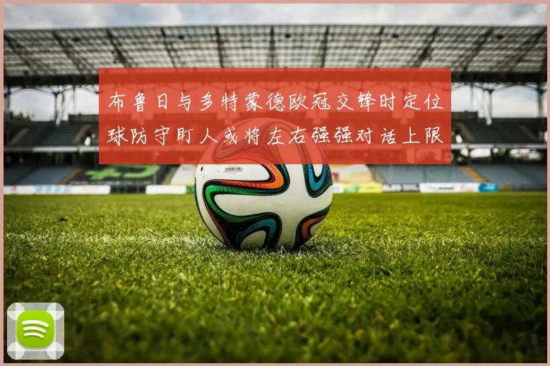 布鲁日与多特蒙德欧冠交锋时定位球防守盯人或将左右强强对话上限