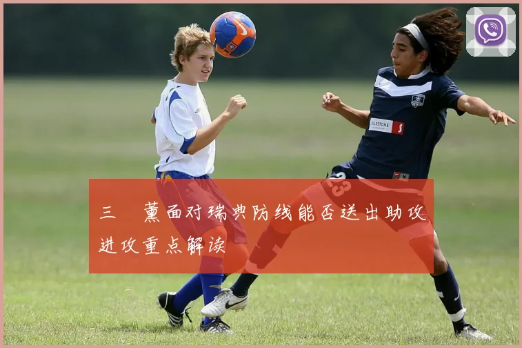 三笘薰面对瑞典防线能否送出助攻进攻重点解读